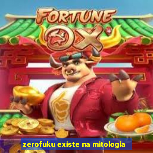 zerofuku existe na mitologia